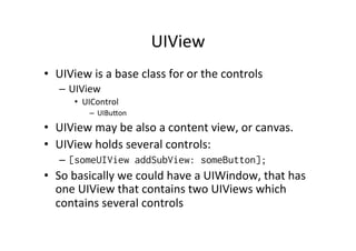 UIView	
  
•  UIView	
  is	
  a	
  base	
  class	
  for	
  or	
  the	
  controls	
  
     –  UIView	
  
          •  UICon...