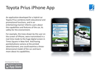 Toyota Prius iPhone App<br />An application developed for a hybrid car Toyota Prius combines both educational and promotio...