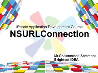 iPhone Application Development Course

NSURLConnection

                      Mr.Chalermchon Sommana
                      Brightest IDEA
 
