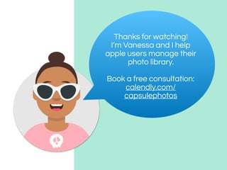 Thanks for watching!
I’m Vanessa and I help
apple users manage their
photo library.
Book a free consultation:
calendly.com/
capsulephotos
 