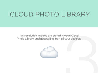 ICLOUD PHOTO LIBRARY
Full resolution images are stored in your iCloud
Photo Library and accessible from all your devices.
☁
 