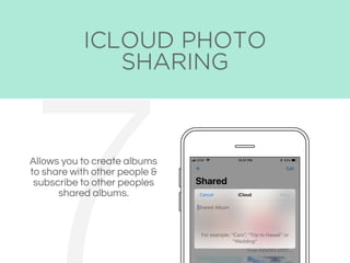 ICLOUD PHOTO
SHARING
Allows you to create albums
to share with other people &
subscribe to other peoples
shared albums.
 
