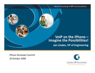 VoIP on the iPhone –
                           Imagine the Possibilities!
                           Imagine the Possibilities!
                              Jan Linden, VP of Engineering


iPhone Developer Summit 
20 October 2008
 