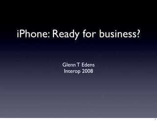 iPhone: Ready for business?

         Glenn T Edens
         Interop 2008




                              1
 