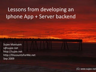 Lessons from developing anIphone App + Server backend Sujee Maniyam s@sujee.net http://sujee.net http://DiscountsForMe.net Sep 2009 