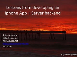 Lessons from developing anIphone App + Server backend Sujee Maniyam hello@sujee.net http://sujee.net http://DiscountsForMe.net Feb 2010 