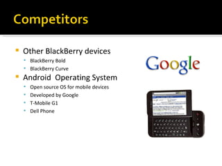Other BlackBerry devices BlackBerry Bold BlackBerry Curve Android  Operating System Open source OS for mobile devices Developed by Google T-Mobile G1 Dell Phone 