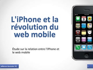 L'iPhone et la
             révolution du
              web mobile
               Étude sur la relation entre l'IPhone et
               le web mobile



Jefferson Bonnaire TIC                                   1
 