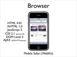 Browser

   HTML 4.01
  XHTML 1.0
   JavaScript 3
 CSS 2.1 (partial 3.0)
  DOM Level 2
AJAX (XMLHTTPrequest)



                   Mobile Safari (WebKit)
 