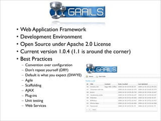 • Web Application Framework
• Development Environment
• Open Source under Apache 2.0 License
• Current version 1.0.4 (1.1 is around the corner)
• Best Practices
      Convention over conﬁguration
  –
      Don’t repeat yourself (DRY)
  –
      Default is what you expect (DIWYE)
  –
      Agile
  –
      Scaffolding
  –
      AJAX
  –
      Plug-ins
  –
      Unit testing
  –
      Web Services
  –
 