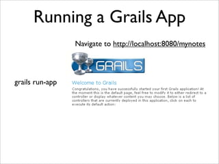 Running a Grails App
                 Navigate to http://localhost:8080/mynotes



grails run-app
 