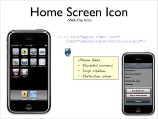 Home Screen Icon
        (Web Clip Icon)



    <link rel=quot;apple-touch-iconquot;
        href=quot;images/apple-touch-icon.pngquot;/>




              iPhone Adds
              • Rounded corners
              • Drop shadow
              • Reflective shine
 