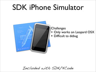 SDK iPhone Simulator

              Challenges
              • Only works on Leopard OSX
              • Difﬁcult to debug




  Included with SDK/XCode
 