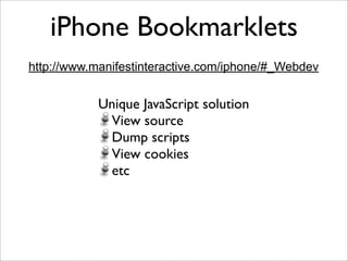 iPhone Bookmarklets
http://www.manifestinteractive.com/iphone/#_Webdev


            Unique JavaScript solution
             View source
             Dump scripts
             View cookies
             etc
 