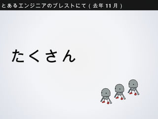 とあるエンジニアのブレストにて（去年11月）




 たくさん
 
