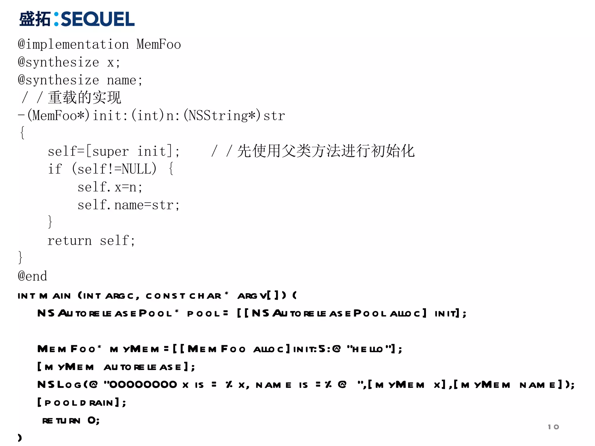 @implementation MemFoo  @synthesize x;  @synthesize name;  ／／重载的实现  -(MemFoo*)init:(int)n:(NSString*)str  {  self=[super init];  ／／先使用父类方法进行初始化  if (self!=NULL) {  self.x=n;  self.name=str;  }  return self;  }  @end  int main (int argc, const char * argv[]) {  NSAutoreleasePool * pool = [[NSAutoreleasePool alloc] init];  MemFoo* myMem=[[MemFoo alloc]init:5:@&quot;hello&quot;];  [myMem autorelease];  NSLog(@&quot;00000000 x is = %x, name is =%@ &quot;,[myMem x],[myMem name]);  [pool drain];  return 0;  }  