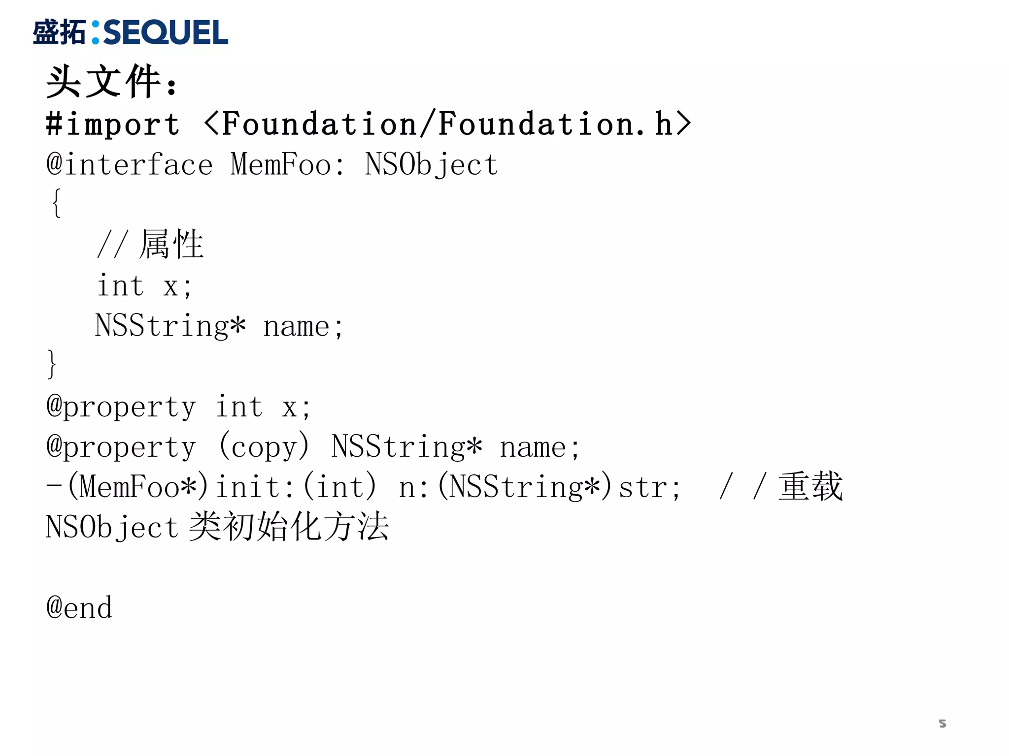 头文件： #import <Foundation/Foundation.h> @interface MemFoo: NSObject { // 属性 int x; NSString* name; } @property int x; @property (copy) NSString* name; -(MemFoo*)init:(int) n:(NSString*)str;  ／／重载 NSObject 类初始化方法 @end 
