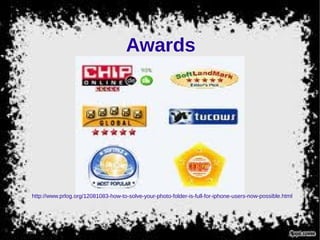 Awards
http://www.prlog.org/12081083-how-to-solve-your-photo-folder-is-full-for-iphone-users-now-possible.html
 