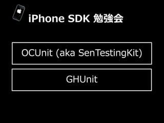 iPhone  SDK  勉強会


OCUnit  (aka  SenTestingKit)

          GHUnit
 