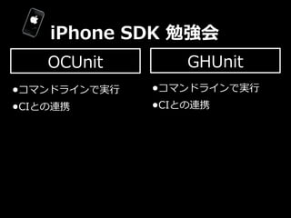 iPhone  SDK  勉強会
    OCUnit          GHUnit
•コマンドラインで実⾏行行   •コマンドラインで実⾏行行
•CIとの連携         •CIとの連携
 