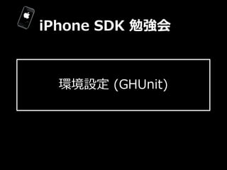 iPhone  SDK  勉強会



  環境設定  (GHUnit)
 