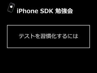 iPhone  SDK  勉強会



テストを習慣化するには
 