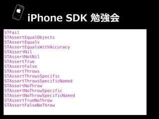 iPhone  SDK  勉強会
STFail
STAssertEqualObjects
STAssertEquals
STAssertEqualsWithAccuracy
STAssertNil
STAssertNotNil
STAssert...