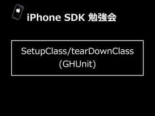 iPhone  SDK  勉強会


SetupClass/tearDownClass  
        (GHUnit)
 