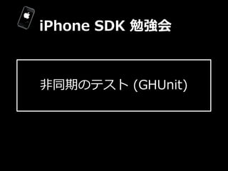 iPhone  SDK  勉強会



⾮非同期のテスト  (GHUnit)
 
