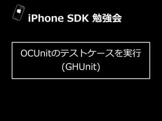 iPhone  SDK  勉強会


OCUnitのテストケースを実⾏行行
       (GHUnit)
 