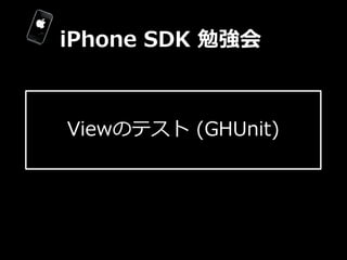 iPhone  SDK  勉強会



Viewのテスト  (GHUnit)
 