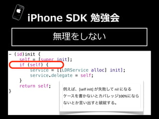 iPhone  SDK  勉強会
                     無理理をしない
- (id)init {
    self = [super init];
    if (self) {
        service = [[LD...