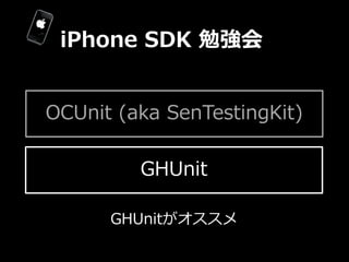 iPhone  SDK  勉強会


OCUnit  (aka  SenTestingKit)

          GHUnit

       GHUnitがオススメ
 
