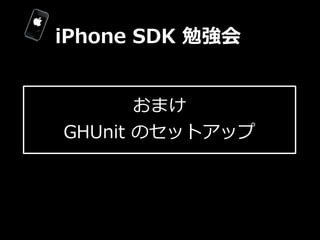 iPhone  SDK  勉強会


        おまけ
GHUnit  のセットアップ
 