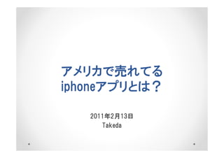 アメリカで売れてる
iphoneアプリとは？

   2011年2月13日
      Takeda
 