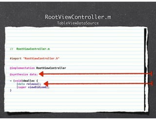 RootViewController.m
                            TableViewDataSource




//   RootViewController.m


#import "RootViewController.h"


@implementation RootViewController

@synthesize data;

- (void)dealloc {
    [data release];
    [super viewDidLoad];
}
 