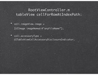 RootViewController.m
 tableView cellForRowAtIndexPath:

cell.imageView.image =
[UIImage imageNamed:@"anyFileName”];


cell.accessoryType =
UITableViewCellAccessoryDisclosureIndicator;
 