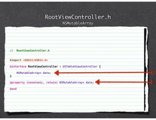 RootViewController.h
                               NSMutableArray




//     RootViewController.h


#import <UIKit/UIKit.h>

@interface RootViewController : UITableViewController {

       NSMutableArray* data;
}

@property (nonatomic, retain) NSMutableArray* data;

@end
 