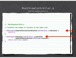 RootViewController.m
                            TableViewDataSource




//   RootViewController.m

// Customize the number of sections in the table view.

- (NSInteger)numberOfSectionsInTableView:(UITableView *)tableView {
    return 1;
}

- (NSInteger)tableView:(UITableView *)tableView
             numberOfRowsInSection:(NSInteger)section {
    return [self.data count];
}
 