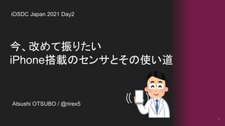 今、改めて振りたい
iPhone搭載のセンサとその使い道
1
iOSDC Japan 2021 Day2
Atsushi OTSUBO / @rirex5
 