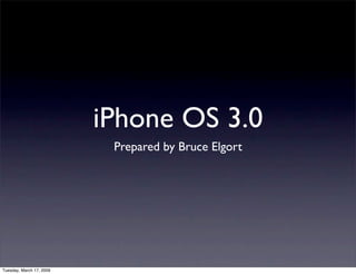 iPhone OS 3.0
                           Prepared by Bruce Elgort




Tuesday, March 17, 2009
 