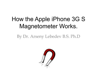 How the Apple iPhone 3G S Magnetometer Works. By Dr. ArsenyLebedev B.S. Ph.D 
