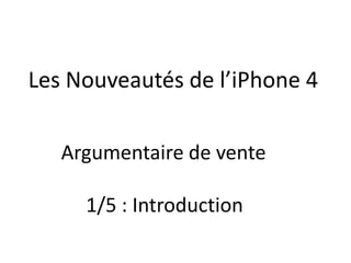 Les Nouveautés de l’iPhone 4 Argumentaire de vente 1/5 : Introduction 