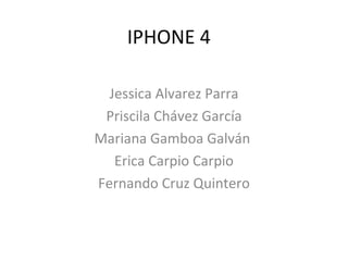 IPHONE 4 Jessica Alvarez Parra Priscila Chávez García Mariana Gamboa Galván  Erica Carpio Carpio Fernando Cruz Quintero 