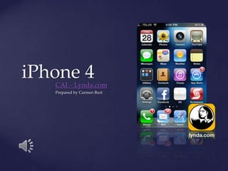 iPhone 4
   CAI – Lynda.com
   Prepared by Carmen Burt
 