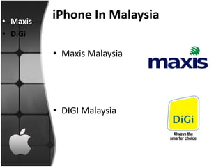 • Maxis
          iPhone In Malaysia
• DiGi

          • Maxis Malaysia




          • DIGI Malaysia
 