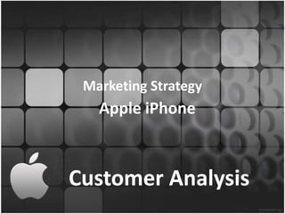 Marketing Strategy
   Apple iPhone



Customer Analysis
 