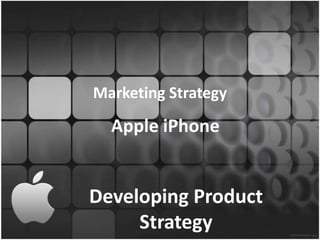 Marketing Strategy

  Apple iPhone


Developing Product
     Strategy
 