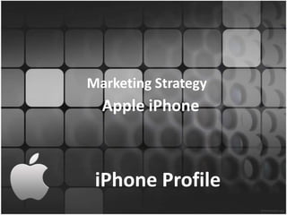 Marketing Strategy
  Apple iPhone



 iPhone Profile
 