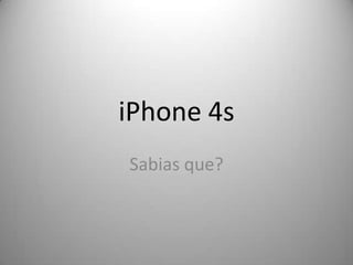 iPhone 4s
Sabias que?
 